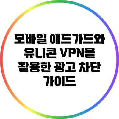 모바일 애드가드와 유니콘 VPN을 활용한 광고 차단 가이드