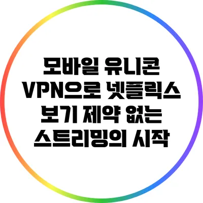 모바일 유니콘 VPN으로 넷플릭스 보기: 제약 없는 스트리밍의 시작