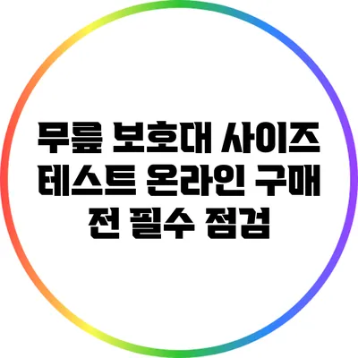 무릎 보호대 사이즈 테스트: 온라인 구매 전 필수 점검