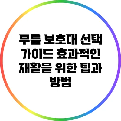 무릎 보호대 선택 가이드: 효과적인 재활을 위한 팁과 방법