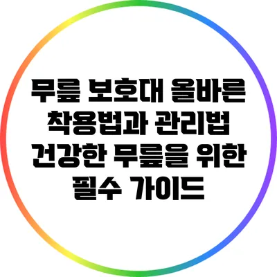 무릎 보호대 올바른 착용법과 관리법: 건강한 무릎을 위한 필수 가이드