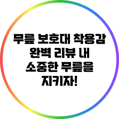 무릎 보호대 착용감 완벽 리뷰: 내 소중한 무릎을 지키자!