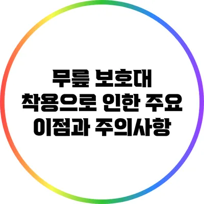 무릎 보호대 착용으로 인한 주요 이점과 주의사항
