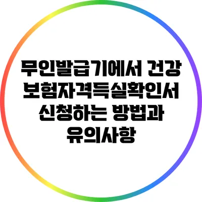무인발급기에서 건강보험자격득실확인서 신청하는 방법과 유의사항