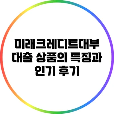 미래크레디트대부 대출 상품의 특징과 인기 후기