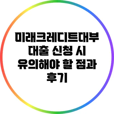 미래크레디트대부 대출 신청 시 유의해야 할 점과 후기