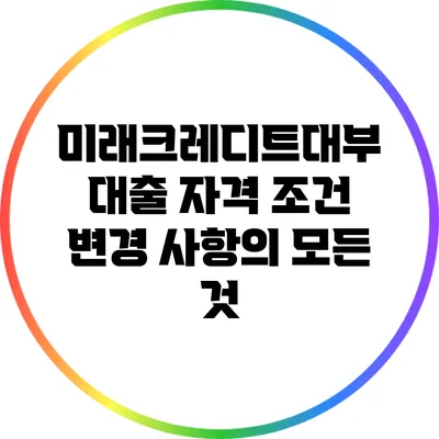미래크레디트대부 대출 자격 조건 변경 사항의 모든 것