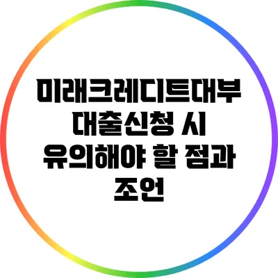 미래크레디트대부 대출신청 시 유의해야 할 점과 조언