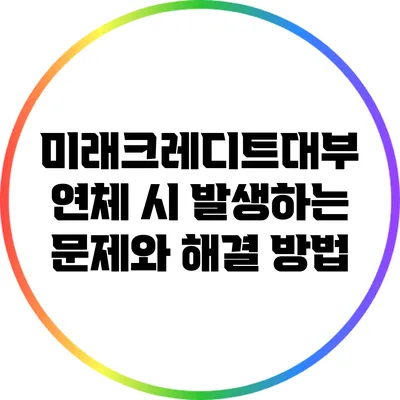 미래크레디트대부 연체 시 발생하는 문제와 해결 방법