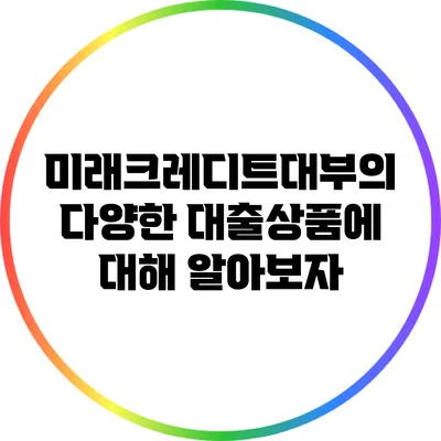 미래크레디트대부의 다양한 대출상품에 대해 알아보자