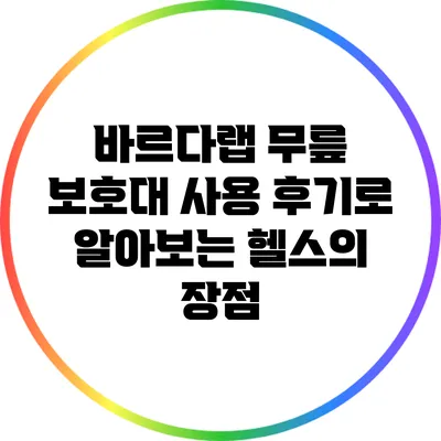 바르다랩 무릎 보호대 사용 후기로 알아보는 헬스의 장점