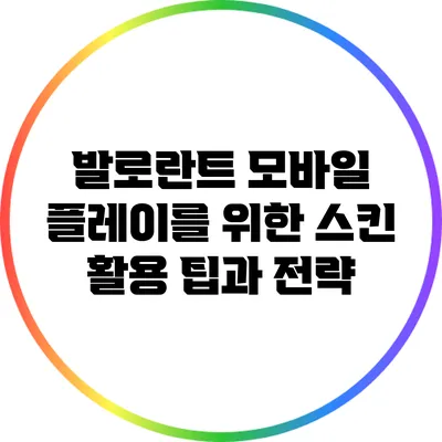 발로란트 모바일 플레이를 위한 스킨 활용 팁과 전략
