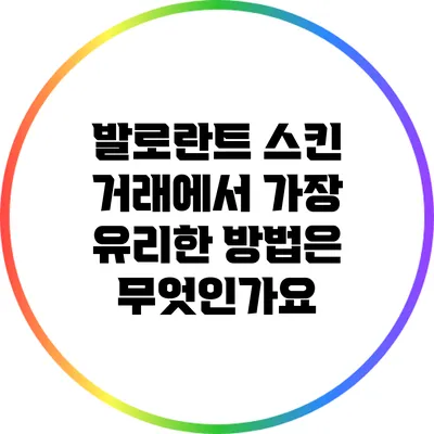 발로란트 스킨 거래에서 가장 유리한 방법은 무엇인가요?