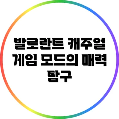 발로란트 캐주얼 게임 모드의 매력 탐구