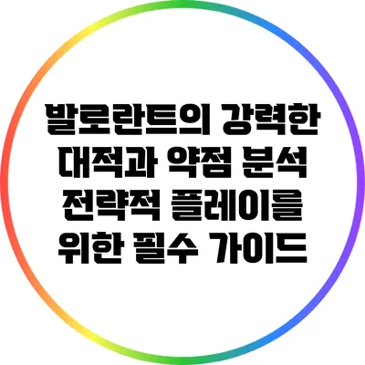 발로란트의 강력한 대적과 약점 분석: 전략적 플레이를 위한 필수 가이드