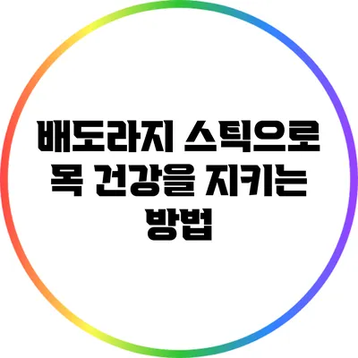 배도라지 스틱으로 목 건강을 지키는 방법