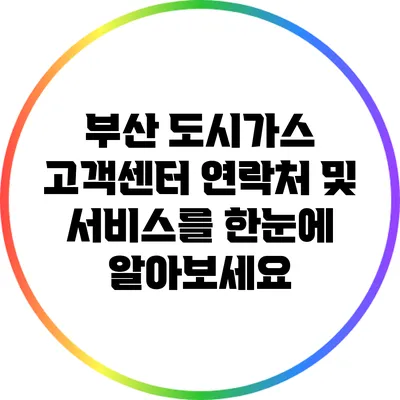 부산 도시가스 고객센터 연락처 및 서비스를 한눈에 알아보세요