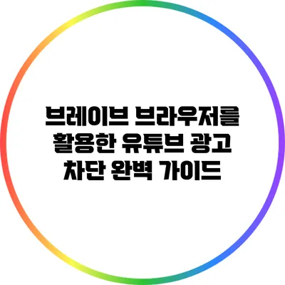 브레이브 브라우저를 활용한 유튜브 광고 차단 완벽 가이드