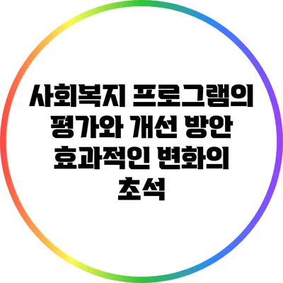 사회복지 프로그램의 평가와 개선 방안: 효과적인 변화의 초석