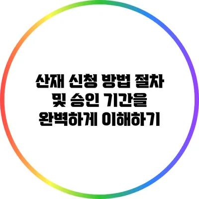 산재 신청 방법: 절차 및 승인 기간을 완벽하게 이해하기