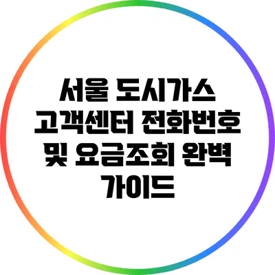 서울 도시가스 고객센터 전화번호 및 요금조회 완벽 가이드