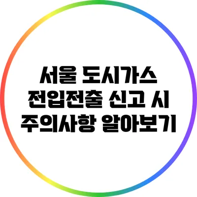 서울 도시가스 전입전출 신고 시 주의사항 알아보기