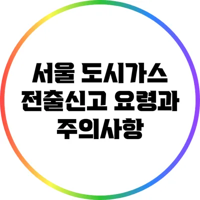 서울 도시가스 전출신고 요령과 주의사항