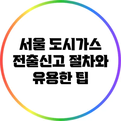 서울 도시가스 전출신고 절차와 유용한 팁
