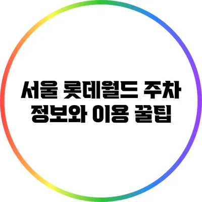 서울 롯데월드 주차 정보와 이용 꿀팁