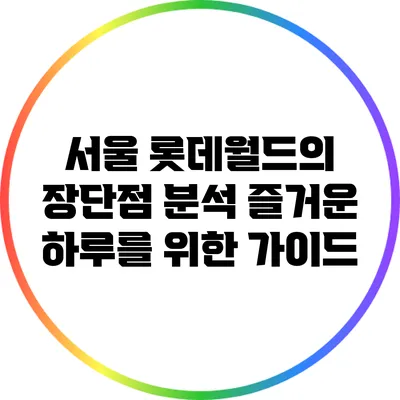 서울 롯데월드의 장단점 분석: 즐거운 하루를 위한 가이드