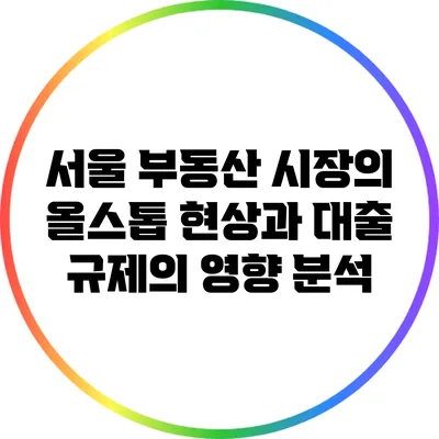 서울 부동산 시장의 올스톱 현상과 대출 규제의 영향 분석