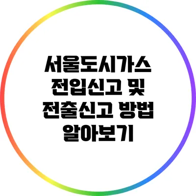 서울도시가스 전입신고 및 전출신고 방법 알아보기
