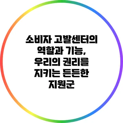 소비자 고발센터의 역할과 기능, 우리의 권리를 지키는 든든한 지원군