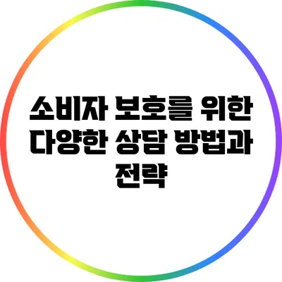 소비자 보호를 위한 다양한 상담 방법과 전략