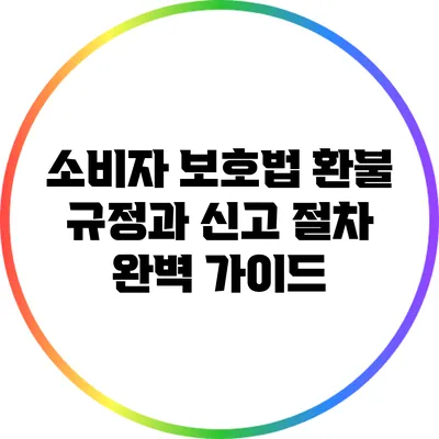 소비자 보호법 환불 규정과 신고 절차 완벽 가이드