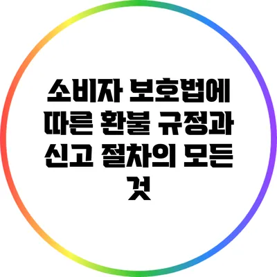 소비자 보호법에 따른 환불 규정과 신고 절차의 모든 것