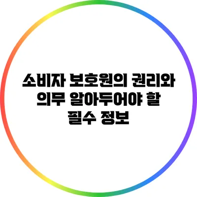 소비자 보호원의 권리와 의무: 알아두어야 할 필수 정보
