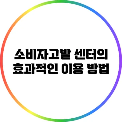 소비자고발 센터의 효과적인 이용 방법