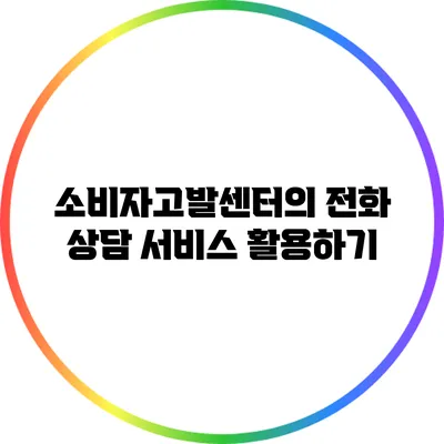 소비자고발센터의 전화 상담 서비스 활용하기