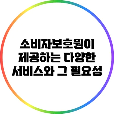 소비자보호원이 제공하는 다양한 서비스와 그 필요성