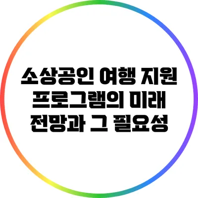 소상공인 여행 지원 프로그램의 미래 전망과 그 필요성