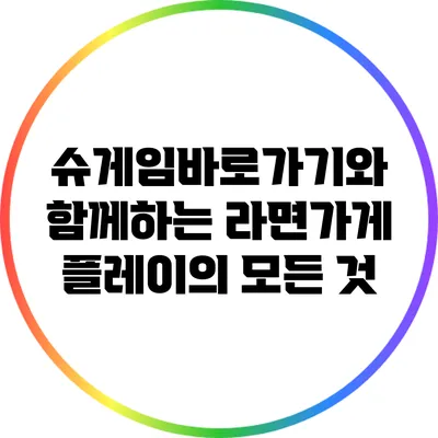 슈게임바로가기와 함께하는 라면가게 플레이의 모든 것