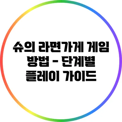 슈의 라면가게 게임 방법 - 단계별 플레이 가이드