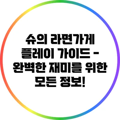 슈의 라면가게 플레이 가이드 - 완벽한 재미를 위한 모든 정보!