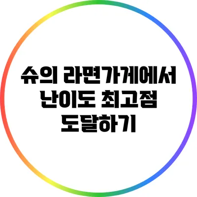 슈의 라면가게에서 난이도 최고점 도달하기