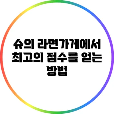 슈의 라면가게에서 최고의 점수를 얻는 방법