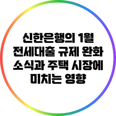 신한은행의 1월 전세대출 규제 완화 소식과 주택 시장에 미치는 영향