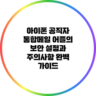 아이폰 공직자 통합메일 어플의 보안 설정과 주의사항 완벽 가이드