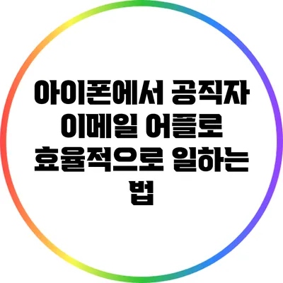 아이폰에서 공직자 이메일 어플로 효율적으로 일하는 법