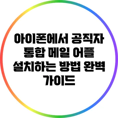 아이폰에서 공직자 통합 메일 어플 설치하는 방법 완벽 가이드